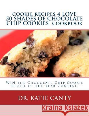 cookie recipes 4 LOVE 50 SHADES OF CHOCOLATE CHIP COOKIES cookbook: WIN the Chocolate Chip Cookie Recipe of the Year Contest. Canty, Katie 9781530212422