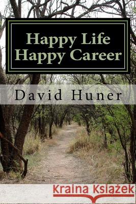 Happy Life Happy Career: Create your Life then Your Career Huner, David Lee 9781530213894