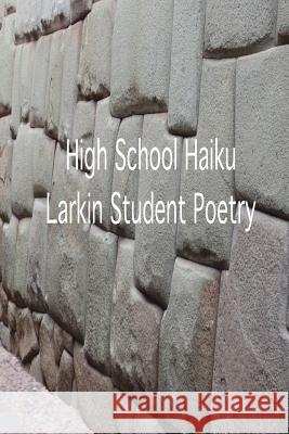 High School Haiku Larkin Student Poetry Eric C. Hill Larkin High Students 9781530214259