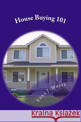 House Buying 101: From Credit to Close. Edna J. White 9781530215393 Createspace Independent Publishing Platform