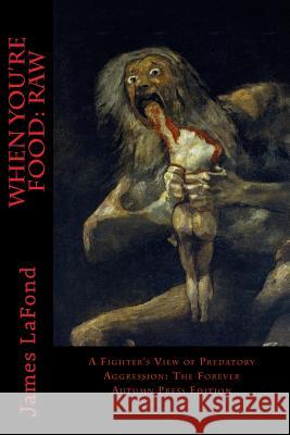 When You're Food: Raw: A Fighter's View of Predatory Aggression: The Forever Autumn Press Edition James LaFond Mescaline Franklin 9781530215836 Createspace Independent Publishing Platform