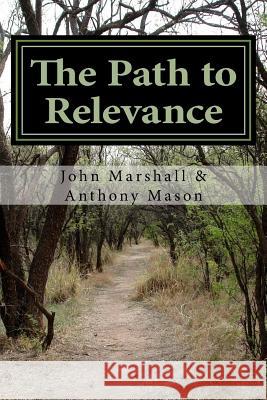 The Path to Relevance Anthony Mason John Marshall 9781530216604 Createspace Independent Publishing Platform