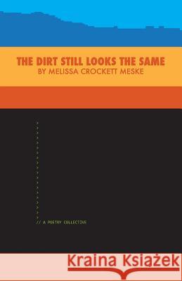 The Dirt Still Looks the Same: A Poetry Collective Melissa Crockett Meske Jeremy Shipley 9781530216819