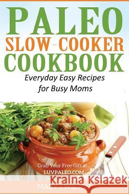 Paleo Slow Cooker Cookbook: Easy Everyday Recipes for Busy Moms Mary J. Wilson 9781530217779 Createspace Independent Publishing Platform