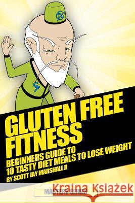 Gluten Free Fitness: - Beginners Guide to 10 Tasty Diet Meals to Lose Weight Scott Jay Marshall 9781530218165