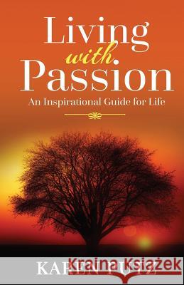Living with Passion: An Inspirational Guide for Life Karen Putz 9781530219469 Createspace Independent Publishing Platform