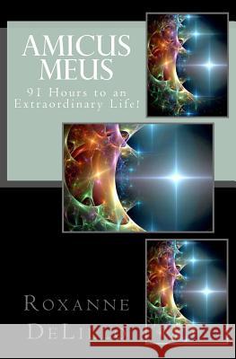 Amicus Meus: 91 Hours to an Extraordinary Life! Roxanne Delillo 9781530220199