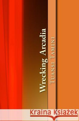 Wrecking Arcadia Tuansi Tamini 9781530220366 Createspace Independent Publishing Platform
