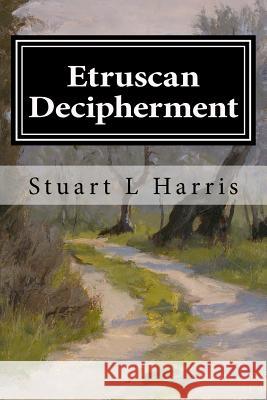 Etruscan Decipherment: Translation of Etruscan Inscriptions Stuart L. Harris 9781530220953 Createspace Independent Publishing Platform