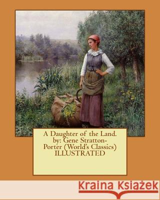 A Daughter of the Land.by: Gene Stratton-Porter (World's Classics) ILLUSTRATED Porter, Gene Stratton 9781530221868 Createspace Independent Publishing Platform