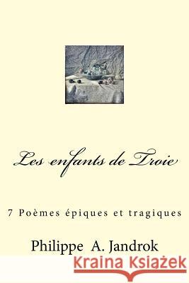 Les enfants de Troie: 7 Poemes epiques et tragiques Jandrok, Philippe Alexandre 9781530222957