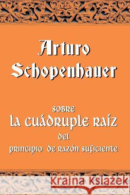 Sobre la cuádruple raíz del principio de razón suficiente Schopenhauer, Arturo 9781530224333 Createspace Independent Publishing Platform