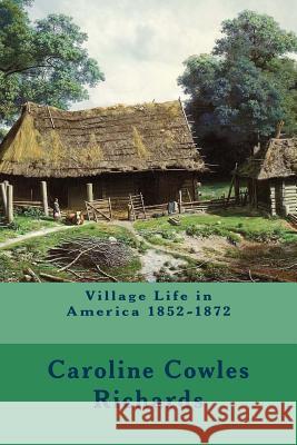 Village Life in America 1852-1872 Caroline Cowles Richards 9781530224432 Createspace Independent Publishing Platform