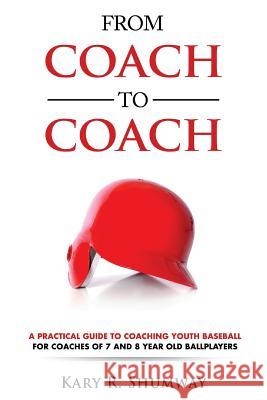 From Coach to Coach: A Practical Guide to Coaching Youth Baseball for Coaches of 7 and 8-year-old Ballplayers Shumway, Kary R. 9781530225569 Createspace Independent Publishing Platform