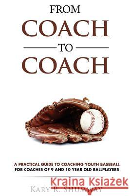 From Coach to Coach: A Practical Guide to Coaching Youth Baseball for Coaches of 9 and 10-year-old Ballplayers Shumway, Kary R. 9781530225682 Createspace Independent Publishing Platform