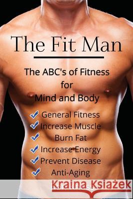 The Fit Man: The ABC's of Fitness for Mind and Body Kness, Ron 9781530228973 Createspace Independent Publishing Platform
