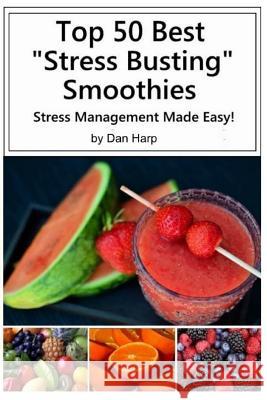 Top 50 Best Stress Busting Smoothies: Stress Management Made Easy Dan Harp 9781530229284