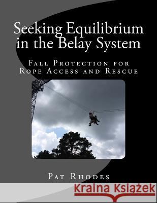 Seeking Equilibrium in the Belay System: Fall Protection for Rope Access and Rescue Pat Rhodes 9781530229512 Createspace Independent Publishing Platform