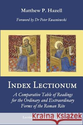 Index Lectionum: A Comparative Table of Readings for the Ordinary and Extraordinary Forms of the Roman Rite Matthew P. Hazell Dr Peter a. Kwasniewski 9781530230723