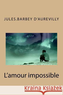 L'amour impossible D'Aurevilly, Jules Barbey 9781530230761 Createspace Independent Publishing Platform