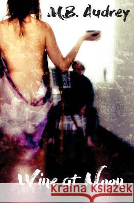 Wine at Noon M. B. Audrey 9781530230884 Createspace Independent Publishing Platform