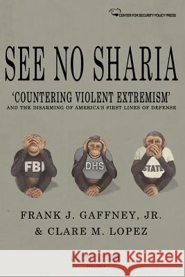 See No Sharia: 'Countering Violent Extremism' and the Disarming of America's First Line of Defense Lopez, Clare M. 9781530234332 Createspace Independent Publishing Platform
