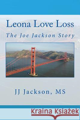 Leona Love Loss: The Joe Jackson Story J. J. Jackso 9781530239139 Createspace Independent Publishing Platform