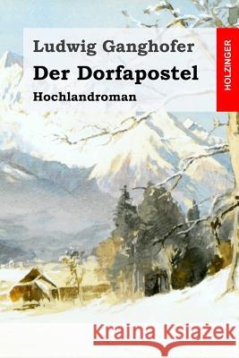 Der Dorfapostel: Hochlandroman Ludwig Ganghofer 9781530240869 Createspace Independent Publishing Platform