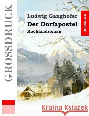 Der Dorfapostel (Großdruck): Hochlandroman Ganghofer, Ludwig 9781530240999 Createspace Independent Publishing Platform