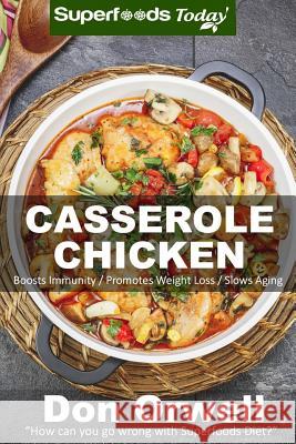 Casserole Chicken: Over 50 Quick & Easy Gluten Free Low Cholesterol Whole Foods Recipes Full of Antioxidants & Phytochemicals Don Orwell 9781530241156 