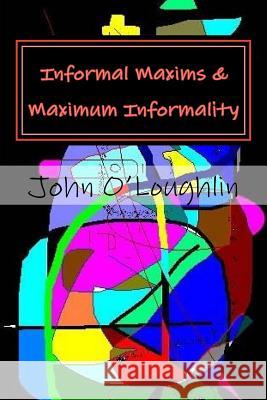 Informal Maxims & Maximum Informality John J. O'Loughlin 9781530243631 Createspace Independent Publishing Platform