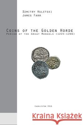 Coins of the Golden Horde: Period of the Great Mongols (1224-1266) James Farr Dzmitry Huletski 9781530244362