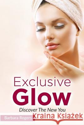 Exclusive Glow: Discover The New You Rogers, Barbara 9781530246120 Createspace Independent Publishing Platform