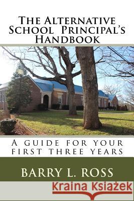The Alternative School Principal's Handbook: A guide for your first three years Ross, Barry L. 9781530248797 Createspace Independent Publishing Platform