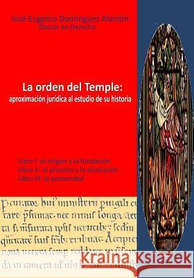 La orden del Temple: aproximación jurídica al estudio de su historia.: Análisis crítico-jurídico del proceso a la orden del Temple, 1309-13 Dominguez, Jose Eugenio 9781530251414