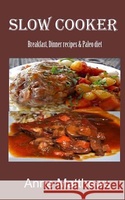 Slow Cooker Recipes: Breakfast, dinner & Paleo diet Anne Matthews 9781530252725 Createspace Independent Publishing Platform