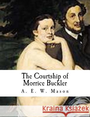 The Courtship of Morrice Buckler A. E. W. Mason 9781530253579 Createspace Independent Publishing Platform