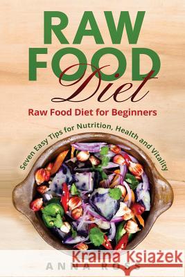 Vegan: Raw Food Diet: Diet for Beginners 7 Easy Tips for Nutrition, Health and Vitality Anna Ross 9781530259687 Createspace Independent Publishing Platform