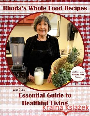 Rhoda's Whole Food Recipes with an Essential Guide to Healthful Living Rhoda Mozorosky 9781530260041