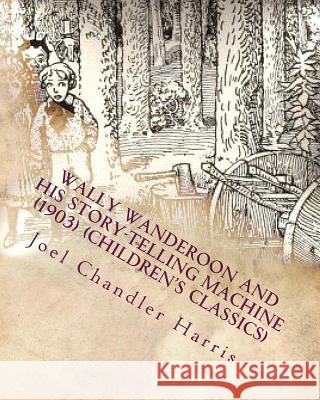 Wally Wanderoon and His Story-Telling Machine (1903) (Children's Classics) Joel Chandler Harris 9781530260676 Createspace Independent Publishing Platform