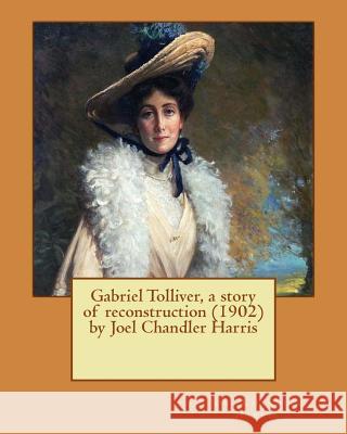 Gabriel Tolliver, a story of reconstruction (1902) by Joel Chandler Harris Harris, Joel Chandler 9781530260898 Createspace Independent Publishing Platform