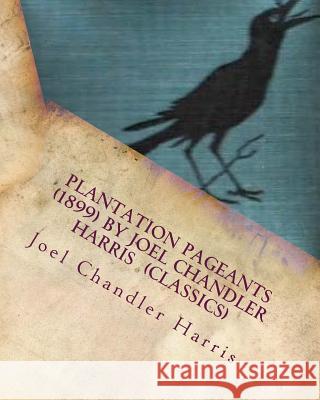 Plantation Pageants (1899) by Joel Chandler Harris (Classics) Joel Chandler Harris 9781530261277