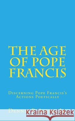 The Age of Pope Francis: Decerning Pope Francis's Actions Poetically Dennis P., Jr. Allen Dr Dennis P. Alle 9781530264315 Createspace Independent Publishing Platform