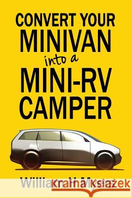 Convert your Minivan into a Mini RV Camper: How to convert a minivan into a comfortable minivan camper motorhome for under $200 William H. Myers 9781530265121 Createspace Independent Publishing Platform