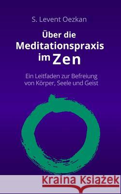 Über die Meditationspraxis im Zen: Ein Leitfaden zur Befreiung von Körper, Seele und Geist Oezkan, S. Levent 9781530265237