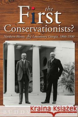 The First Conservationists?: Northern Money and Lowcountry Georgia, 1866-1930 Buddy Sullivan 9781530265275 Createspace Independent Publishing Platform