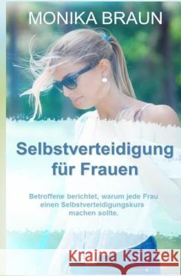 Selbstverteidigung fuer Frauen: Betroffene berichtet, warum jede Frau einen Selbstverteidigungskurs machen sollte. Braun, Monika 9781530267088 Createspace Independent Publishing Platform