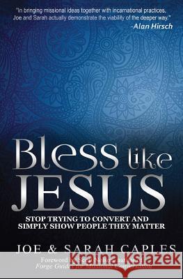 Bless Like Jesus: Stop Trying to Convert and Simply Show People They Matter Joe Caples Scott Nelson Sarah Caples 9781530267903 Createspace Independent Publishing Platform