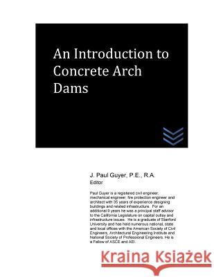 An Introduction to Concrete Arch Dams J. Paul Guyer 9781530269167 Createspace Independent Publishing Platform