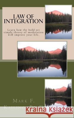 Law of Integration: Learn how the bold yet simple theory of moderation will improve your life. Kailing Psyd, Mark F. 9781530270613 Createspace Independent Publishing Platform